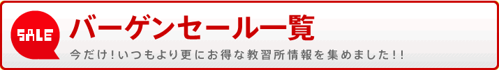 バーゲンセール一覧 今だけ！いつもより更にお得な教習所情報を集めました！！