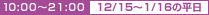 10:00～21:00 12/15～1/16の平日