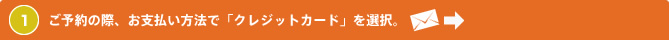 1 ご予約の際、お支払い方法で「クレジットカード」を選択。