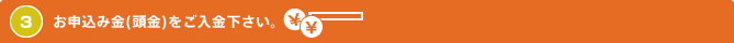 3 お申込み金(頭金)をご入金下さい。