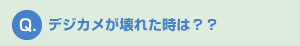 Q.デジカメが壊れた時は？？