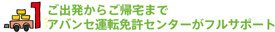 ご出発からご帰宅までアバンセ運転免許センターがフルサポート
