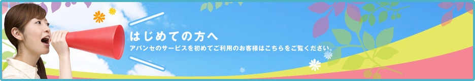 はじめての方へ アバンセのサービスを初めてご利用のお客様はこちらをご覧ください。