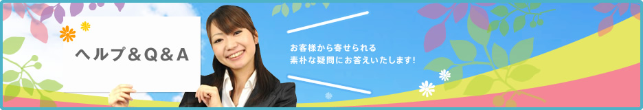 ヘルプ&Q&A お客様から寄せられる素朴な疑問にお答えいたします！