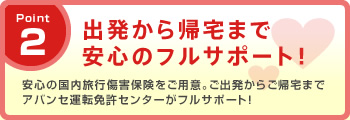 Point2 安心の国内旅行傷害保険をご用意。ご出発からご帰宅までアバンセ運転免許センターがフルサポート！