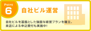 Point6 自社ビルを基盤とした強固な経営プランを確立。来店による申込受付も実施中！