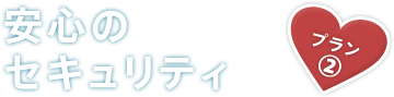 プラン② 安心のセキュリティ