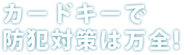 カードキーで防犯対策は万全!