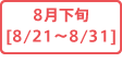 8月下旬[8/21～8/31]