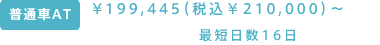 普通車AT￥194,445（税込￥210,000）～ 最短日数16日