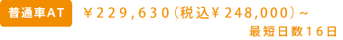 普通車AT￥233,334（税込￥252,000）～ 最短日数16日